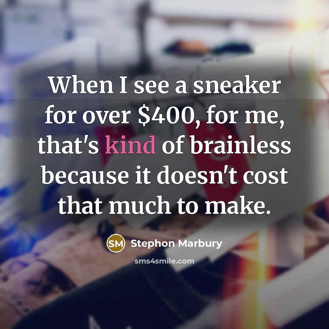 “When I see a sneaker for over $400, for me, that's kind of brainless because it doesn't cost that much to make.” quote by Stephon Marbury