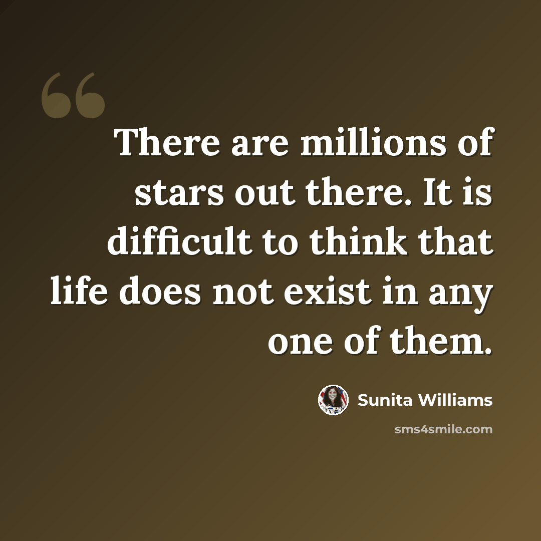 “There are millions of stars out there. It is difficult to think that life does not exist in any one of them.” quote by Sunita Williams