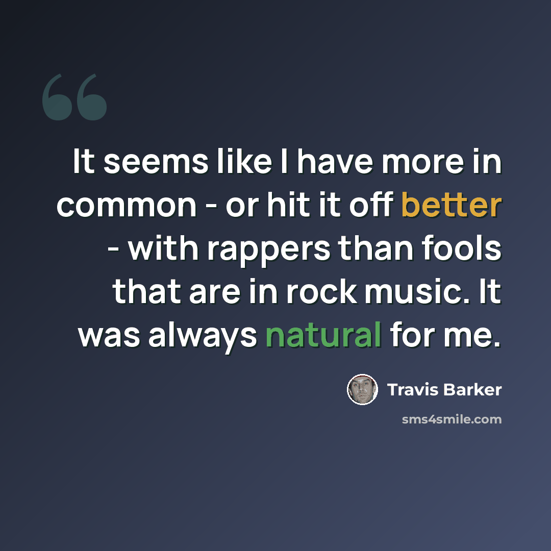 “It seems like I have more in common - or hit it off better - with rappers than fools that are in rock music. It was always natural for me.” quote by Travis Barker