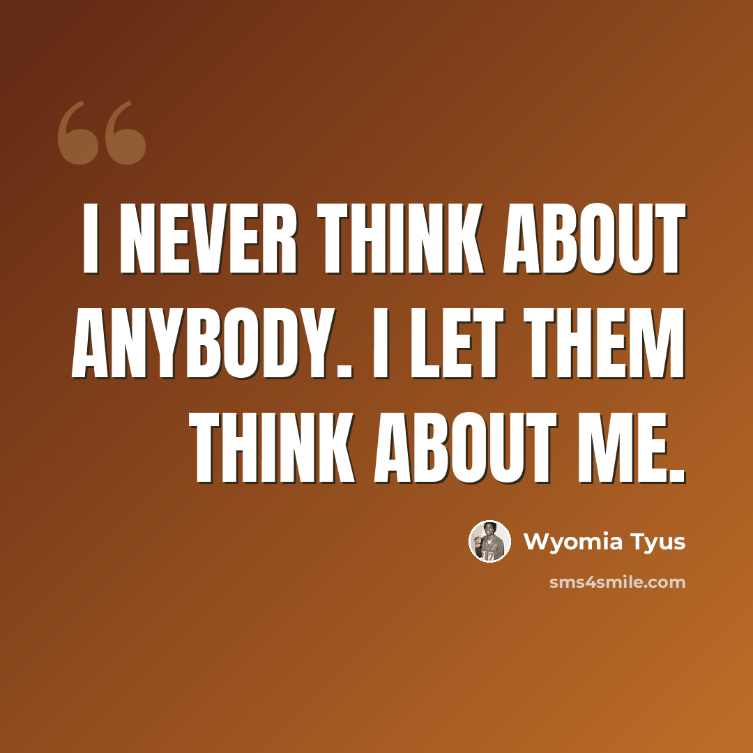 “I never think about anybody. I let them think about me.” quote by Wyomia Tyus