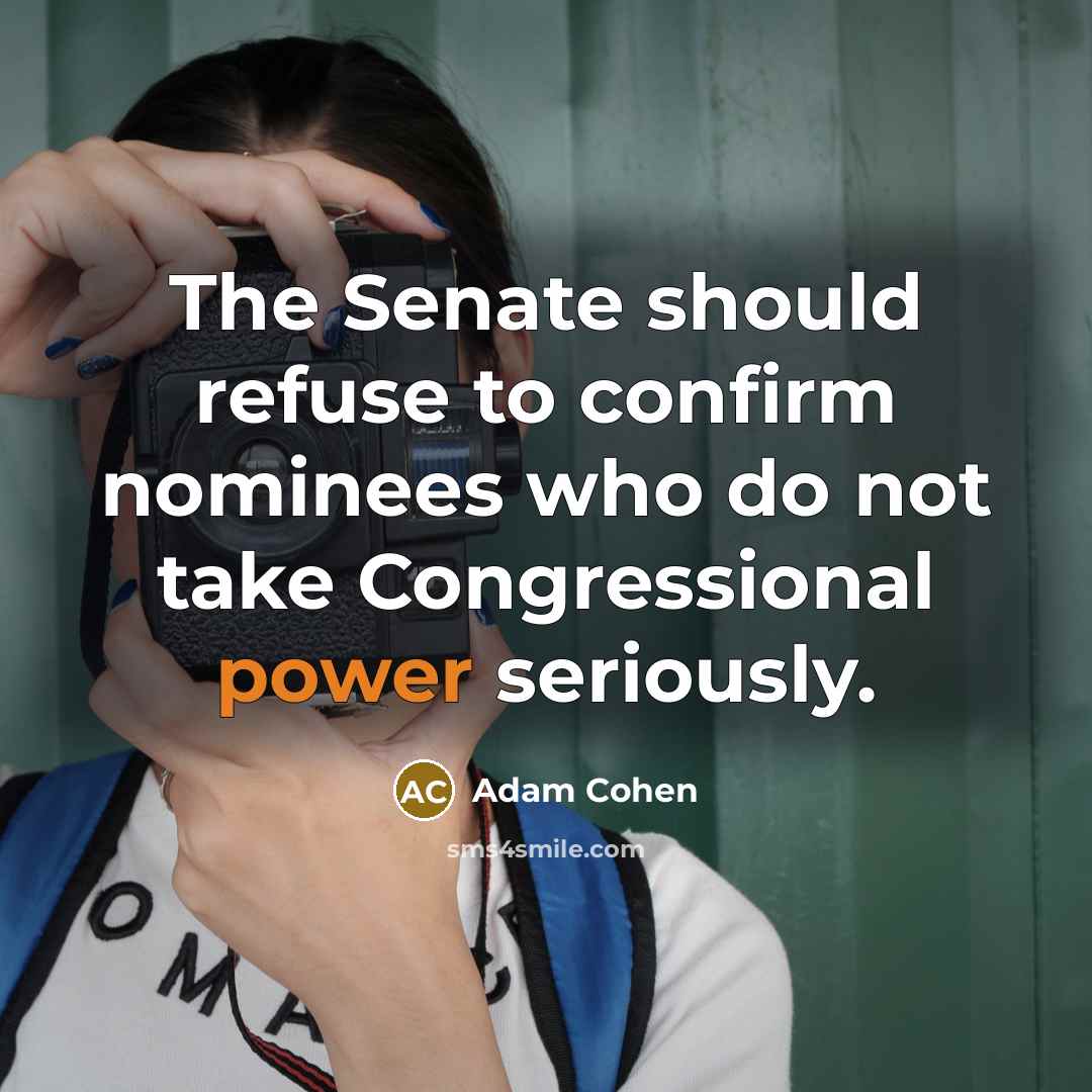 “The Senate should refuse to confirm nominees who do not take Congressional power seriously.” quote by Adam Cohen