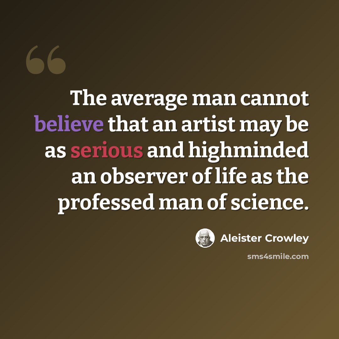 “The average man cannot believe that an artist may be as serious and highminded an observer of life as the professed man of science.” quote by Aleister Crowley