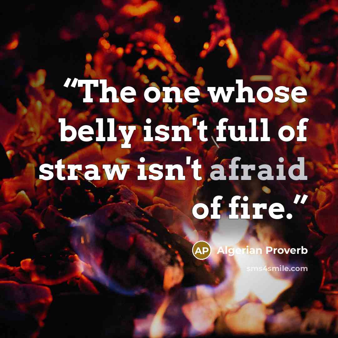 “The one whose belly isn't full of straw isn't afraid of fire.” quote by Algerian Proverb