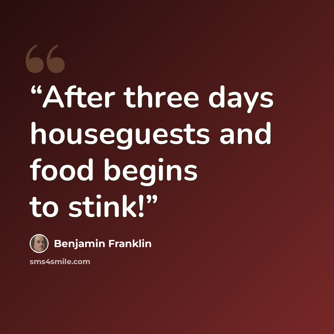 “After three days houseguests and food begins to stink!” quote by Benjamin Franklin