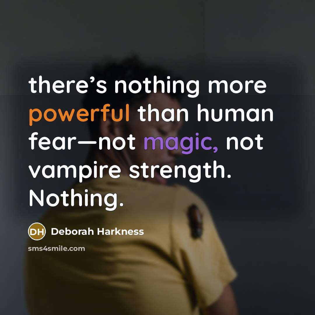 “there’s nothing more powerful than human fear—not magic, not vampire strength. Nothing.” quote by Deborah Harkness