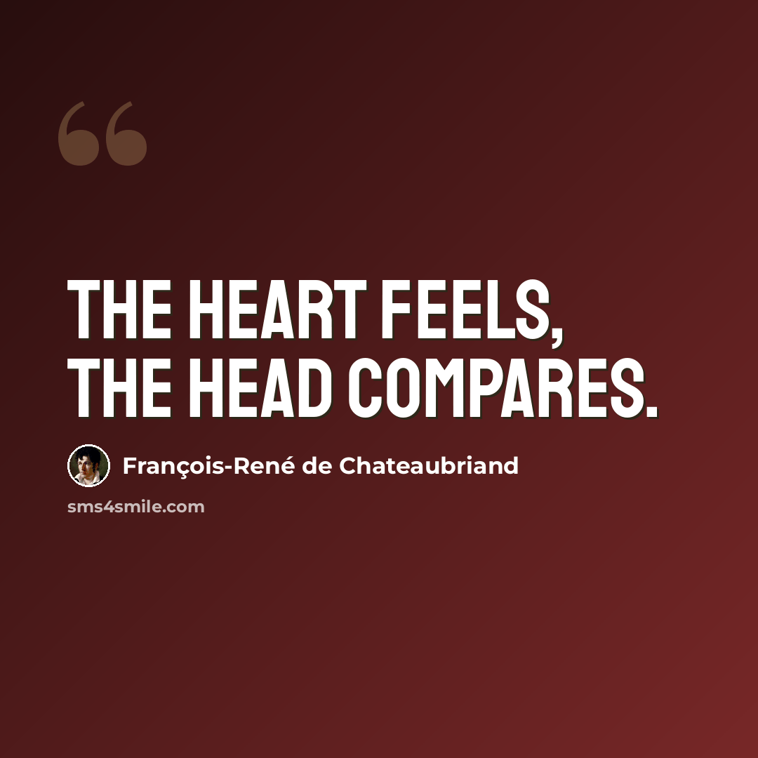 “The heart feels, the head compares.” quote by François-René de Chateaubriand
