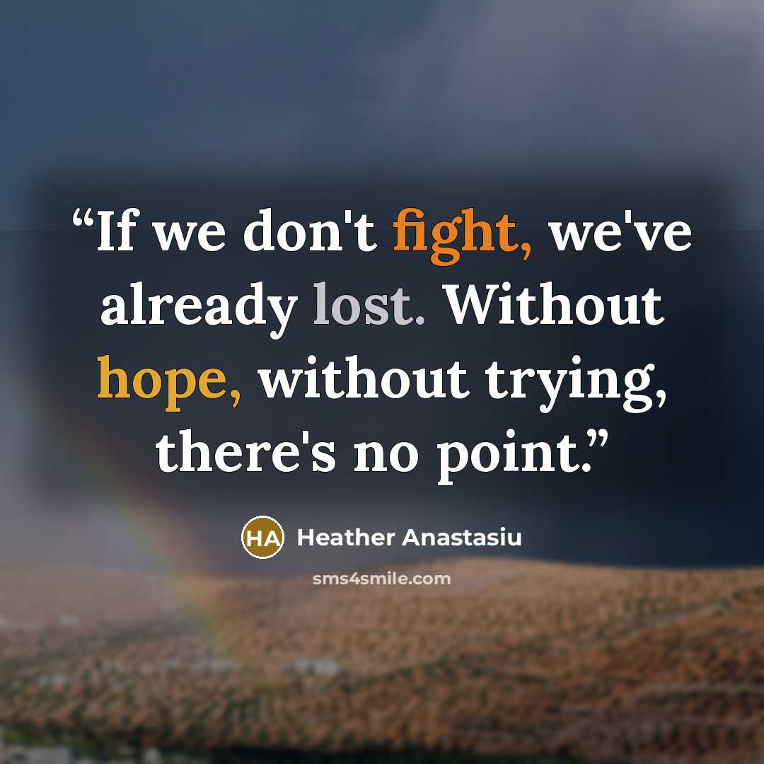 “If we don't fight, we've already lost. Without hope, without trying, there's no point.” quote by Heather Anastasiu