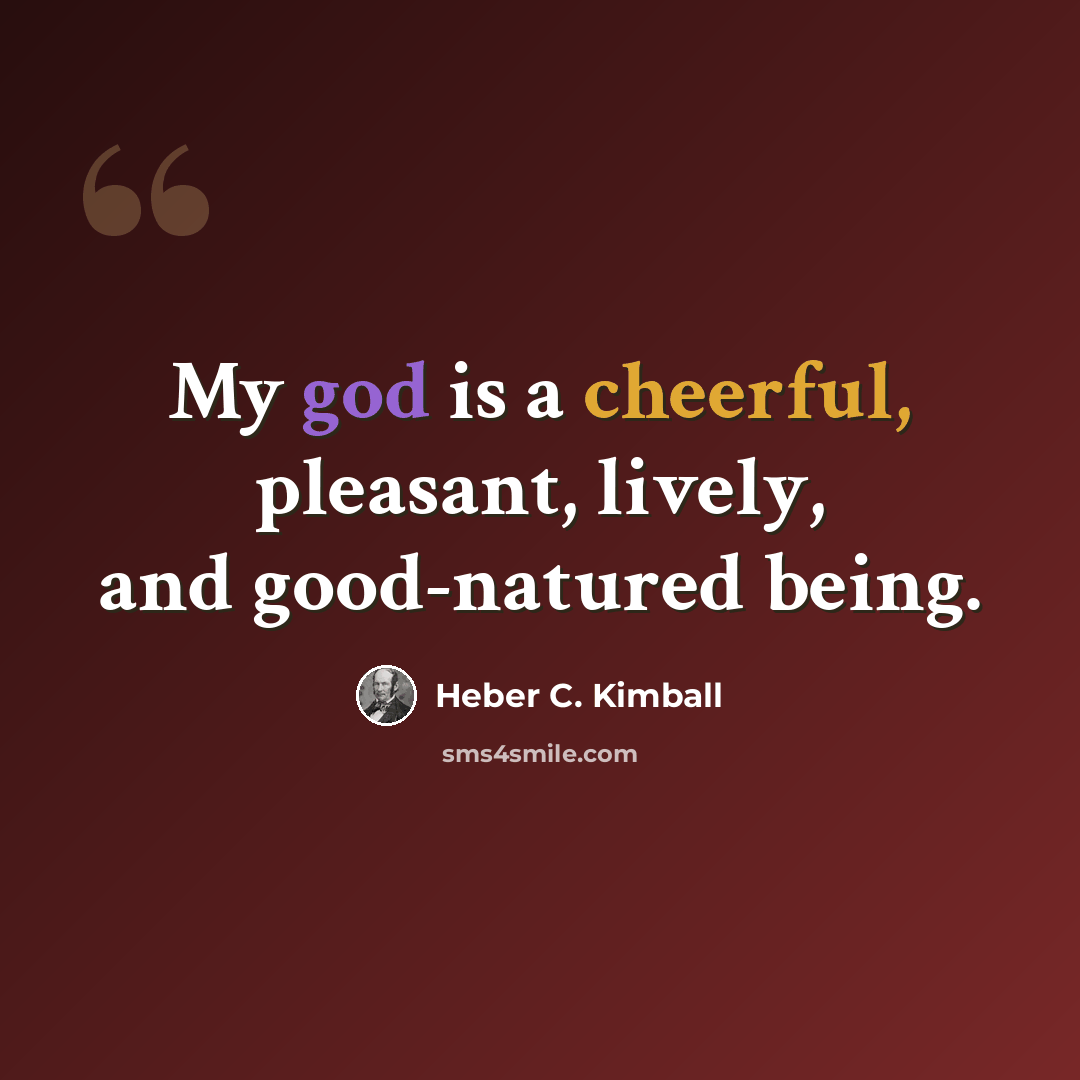 “My god is a cheerful, pleasant, lively, and good-natured being.” quote by Heber C. Kimball