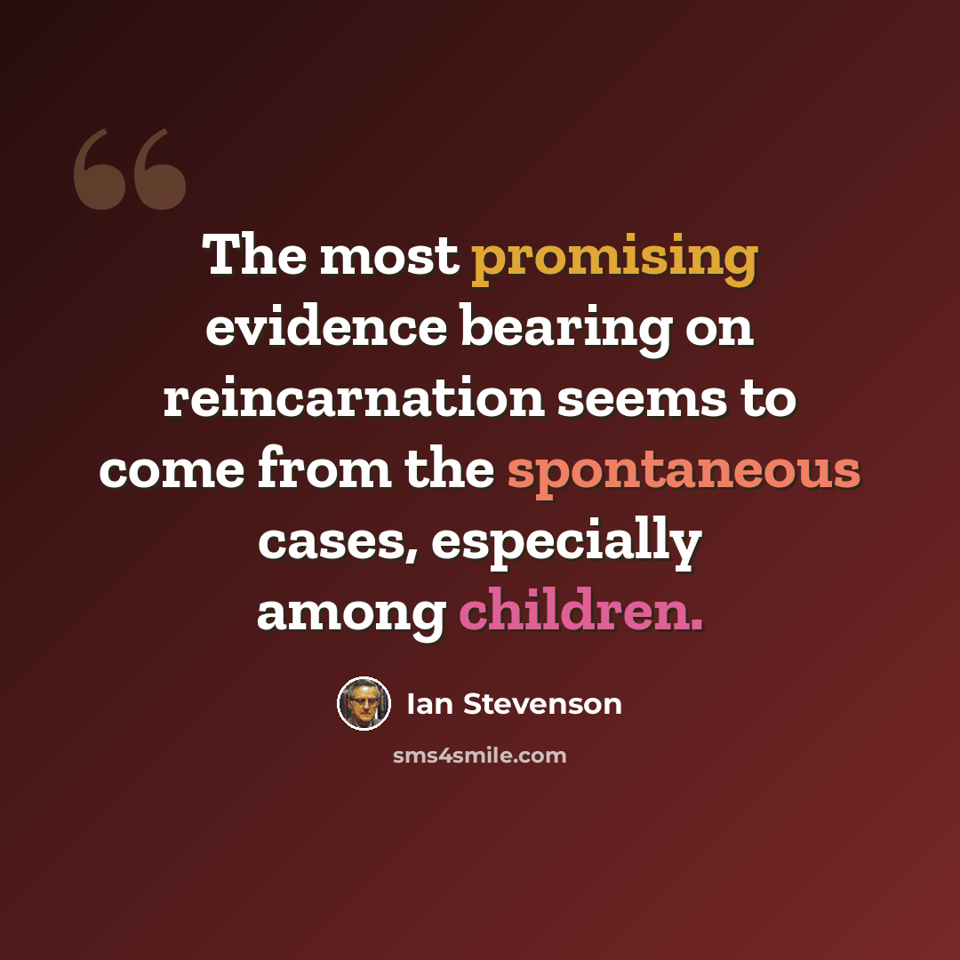 “The most promising evidence bearing on reincarnation seems to come from the spontaneous cases, especially among children.” quote by Ian Stevenson