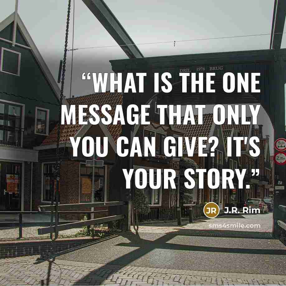 “What is the one message that only you can give? It's your story.” quote by J.R. Rim