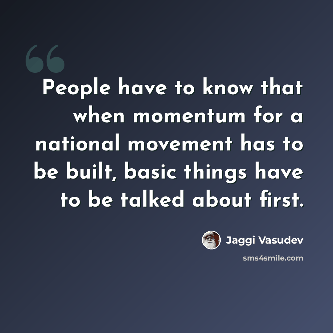 “People have to know that when momentum for a national movement has to be built, basic things have to be talked about first.” quote by Jaggi Vasudev