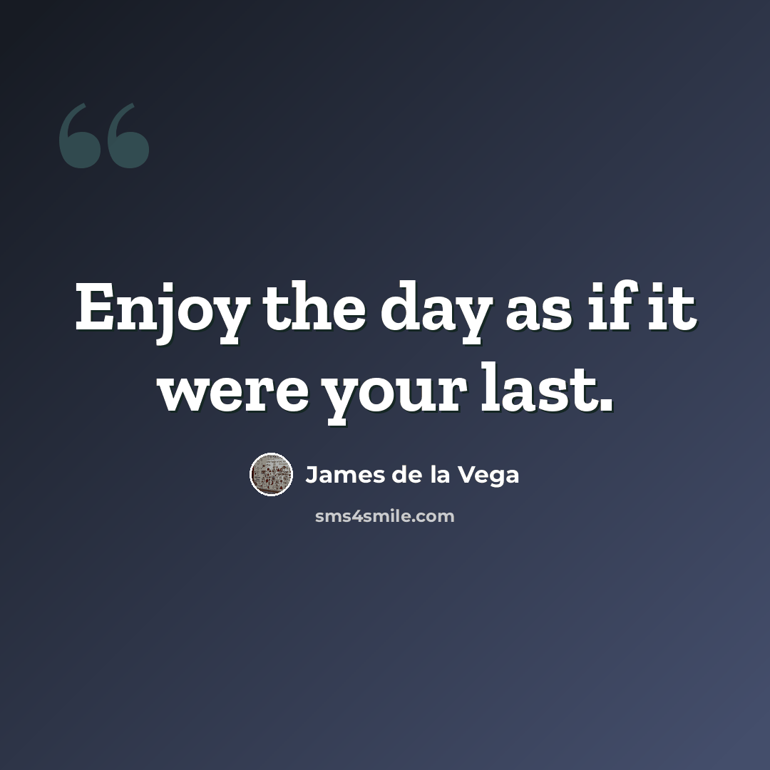 “Enjoy the day as if it were your last.” quote by James De La Vega