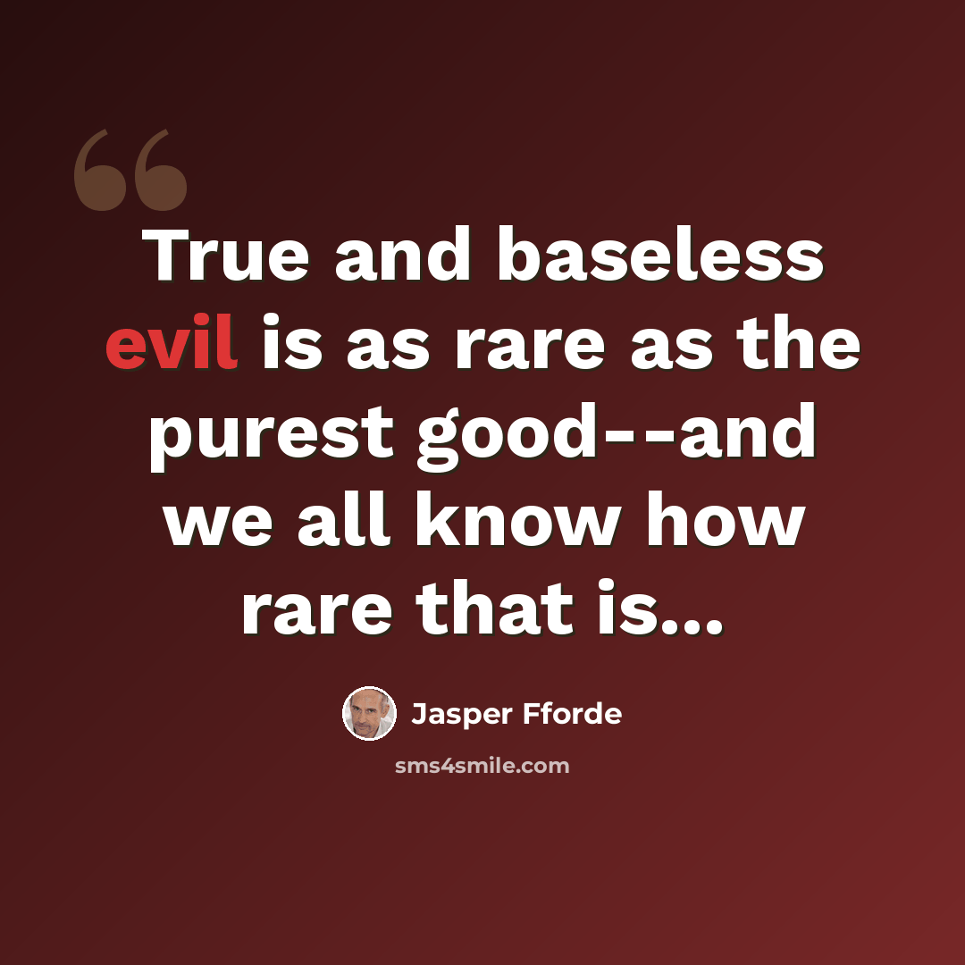 “True and baseless evil is as rare as the purest good--and we all know how rare that is...” quote by Jasper Fforde