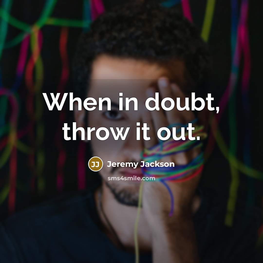“When in doubt, throw it out.” quote by Jeremy Jackson