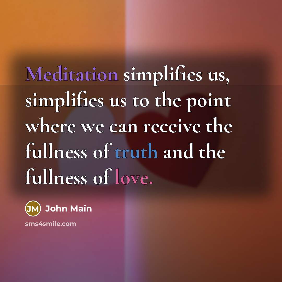 “Meditation simplifies us, simplifies us to the point where we can receive the fullness of truth and the fullness of love.” quote by John Main