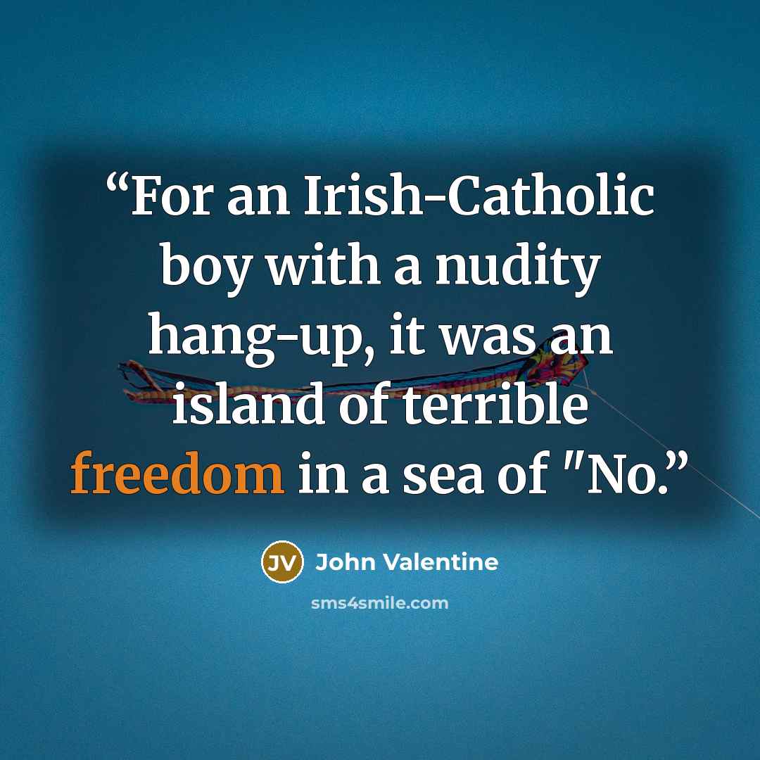 “For an Irish-Catholic boy with a nudity hang-up, it was an island of terrible freedom in a sea of "No.” quote by John Valentine