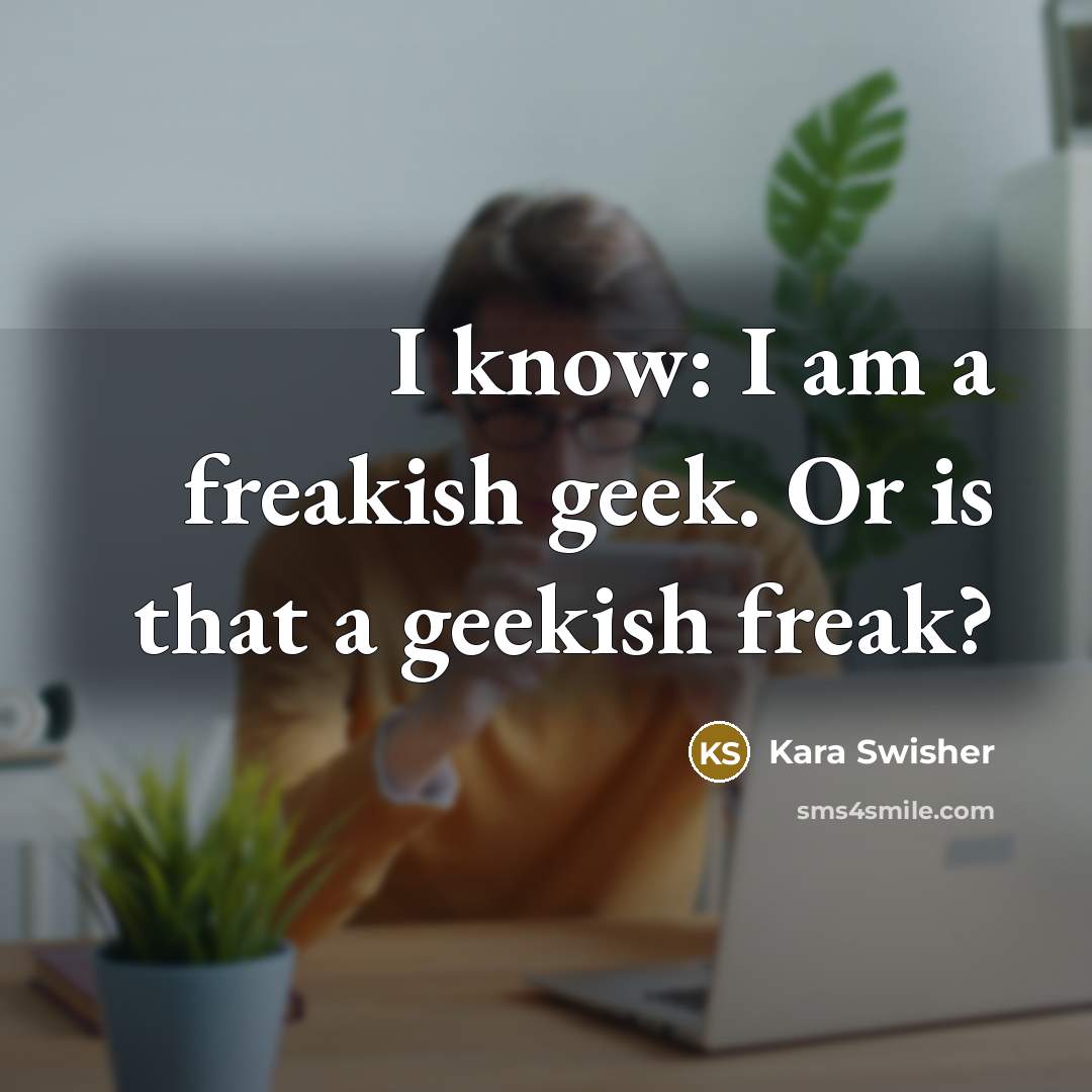 “I know: I am a freakish geek. Or is that a geekish freak?” quote by Kara Swisher