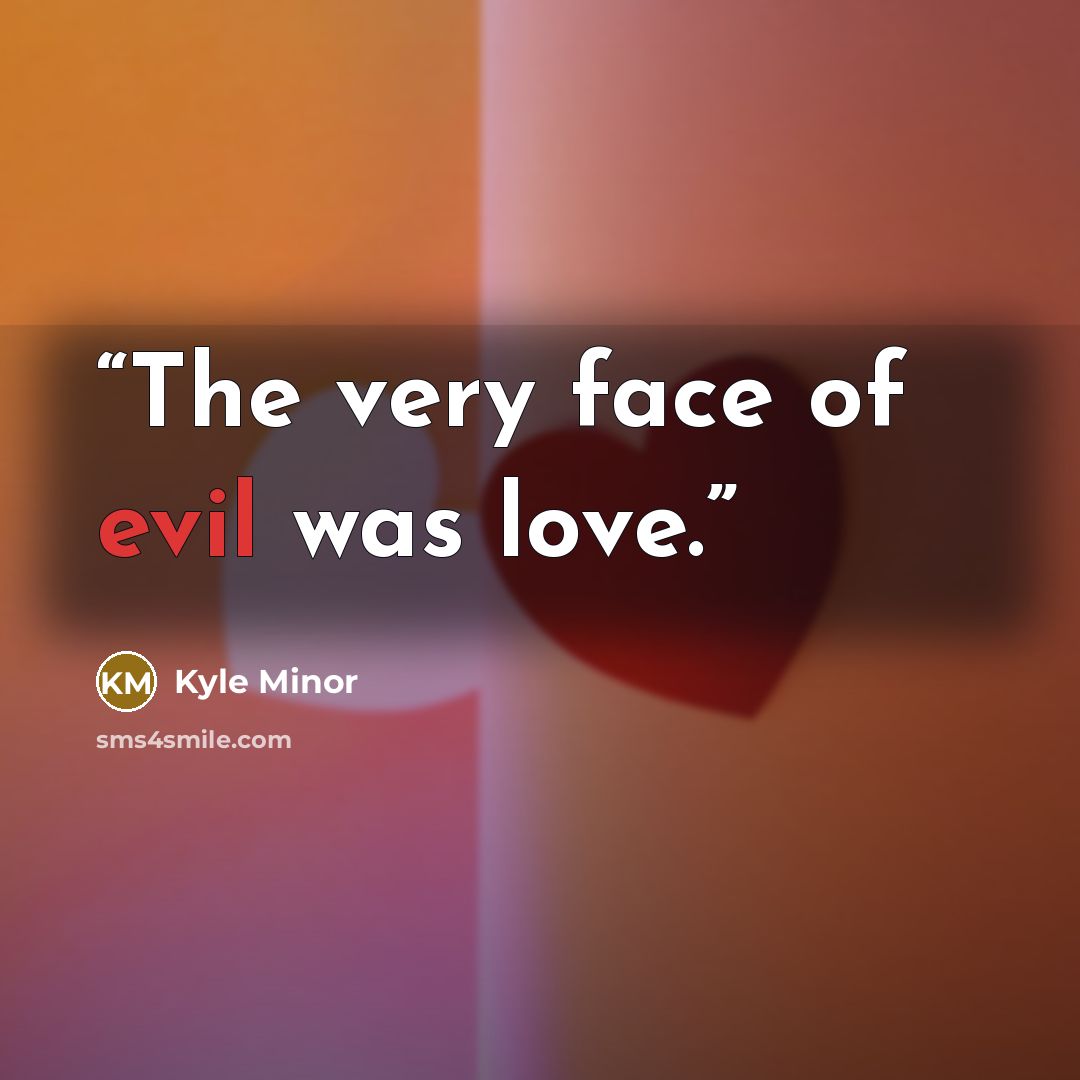 “The very face of evil was love.” quote by Kyle Minor