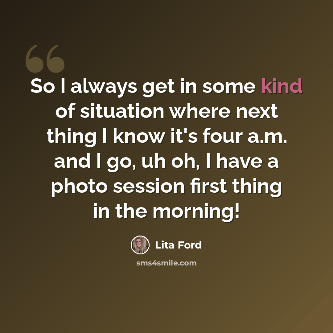 “So I always get in some kind of situation where next thing I know it's four a.m. and I go, uh oh, I have a photo session first thing in the morning!” quote by Lita Ford