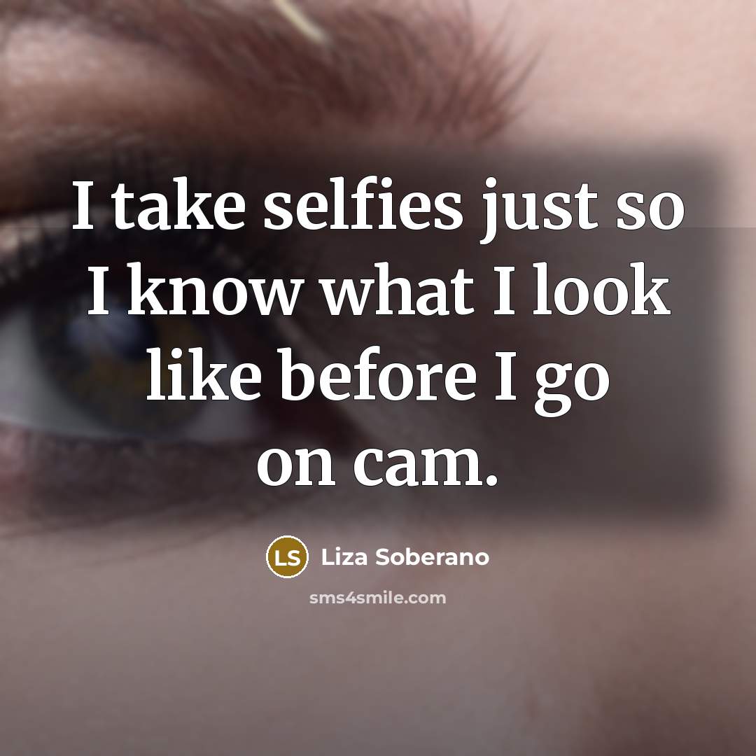“I take selfies just so I know what I look like before I go on cam.” quote by Liza Soberano