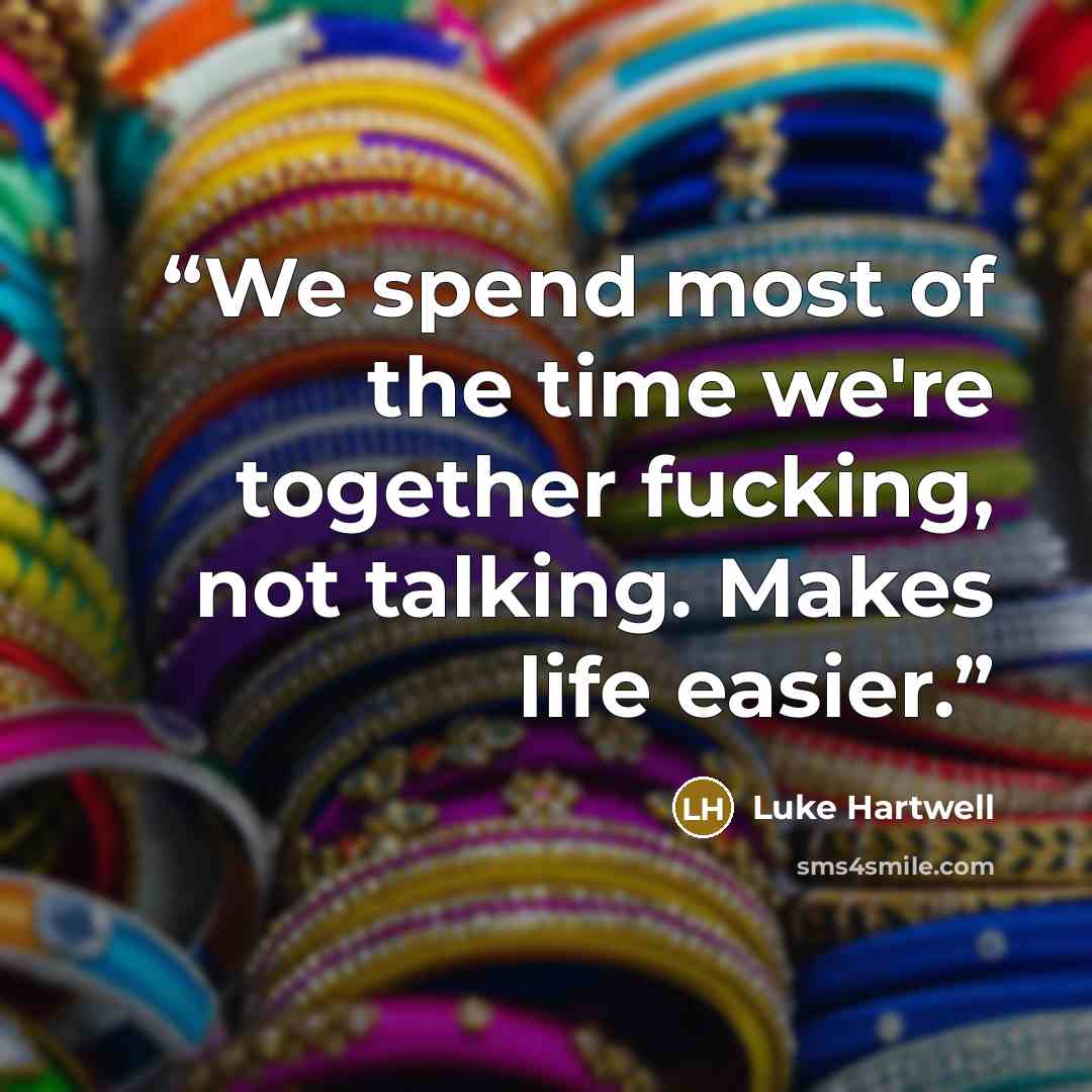 “We spend most of the time we're together fucking, not talking. Makes life easier.” quote by Luke Hartwell
