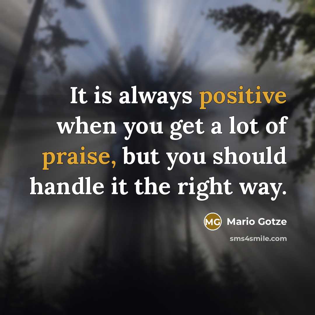 “It is always positive when you get a lot of praise, but you should handle it the right way.” quote by Mario Gotze
