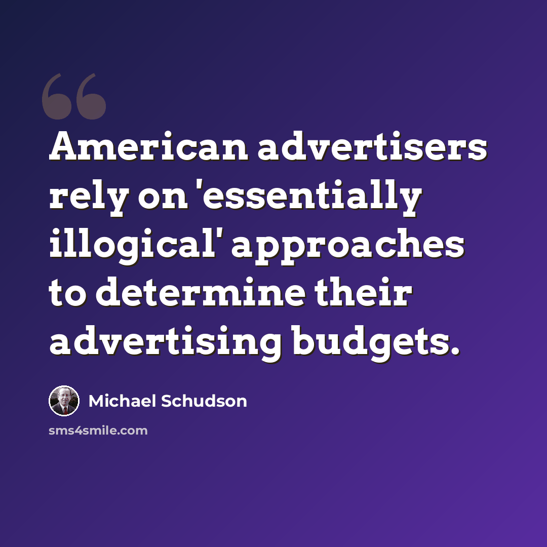 “American advertisers rely on 'essentially illogical' approaches to determine their advertising budgets.” quote by Michael Schudson