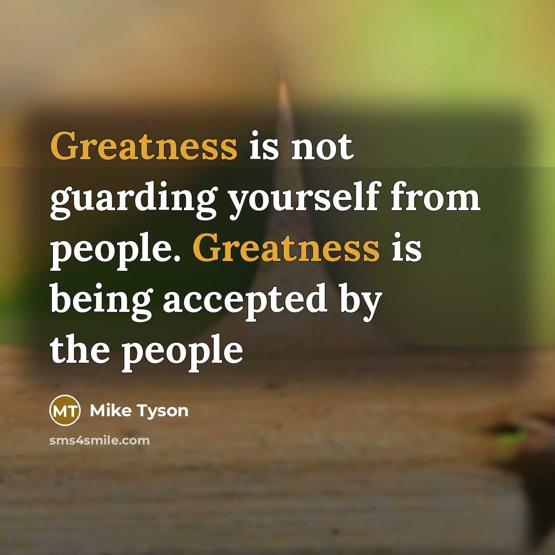 “Greatness is not guarding yourself from people. Greatness is being accepted by the people” quote by Mike Tyson