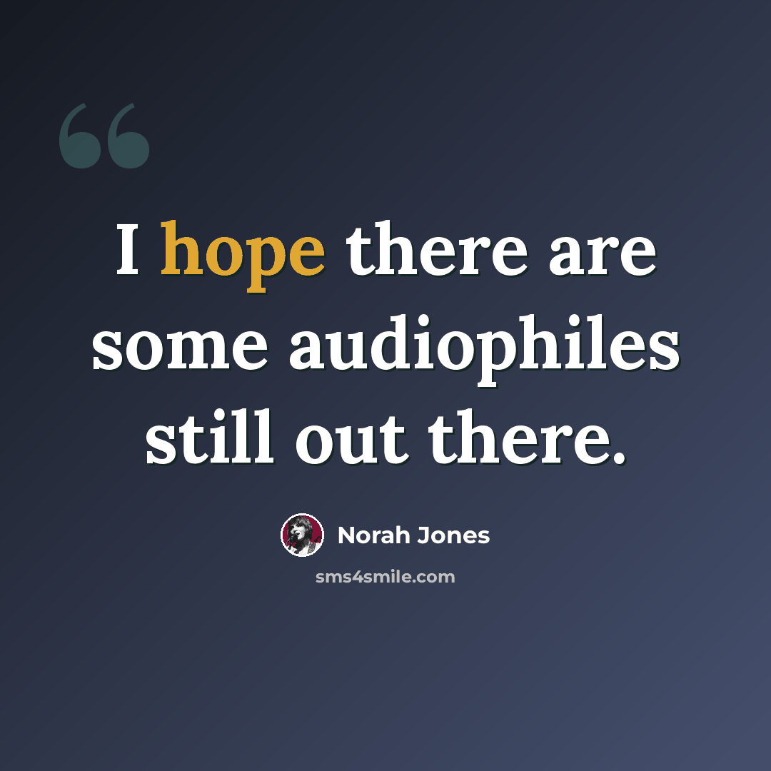 “I hope there are some audiophiles still out there.” quote by Norah Jones