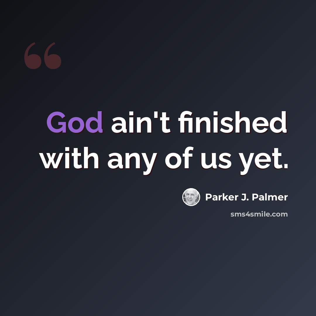 “God ain't finished with any of us yet.” quote by Parker J. Palmer