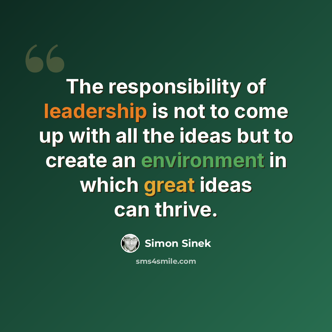 “The responsibility of leadership is not to come up with all the ideas but to create an environment in which great ideas can thrive.” quote by Simon Sinek