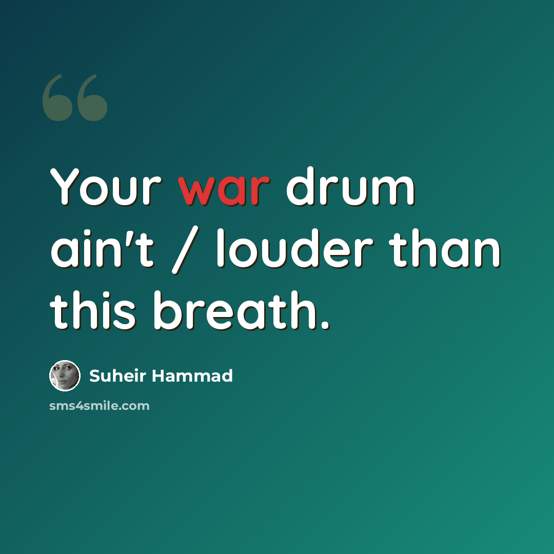 “Your war drum ain't / louder than this breath.” quote by Suheir Hammad