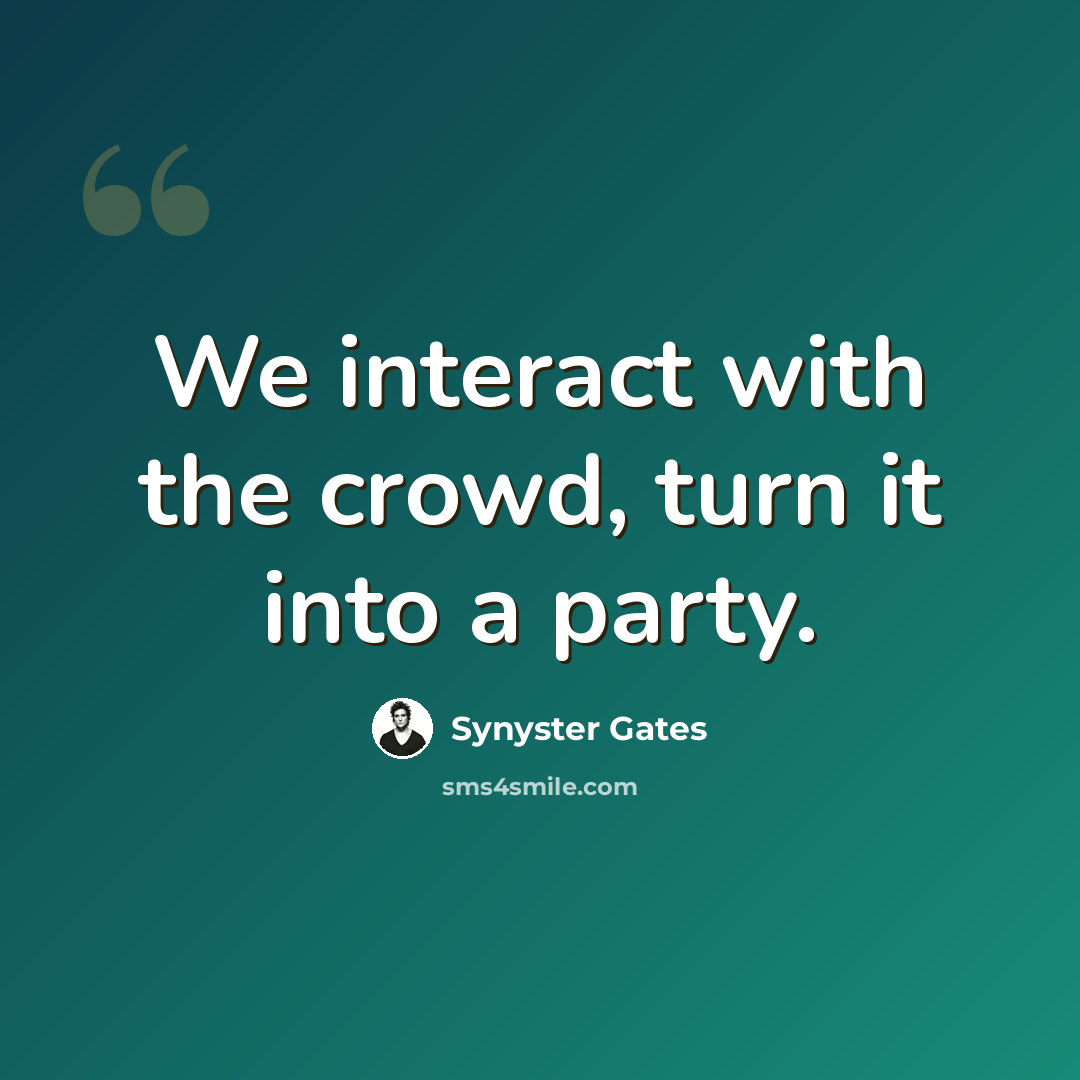 “We interact with the crowd, turn it into a party.” quote by Synyster Gates