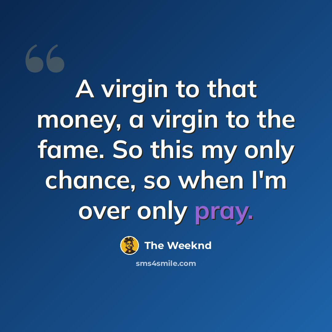 “A virgin to that money, a virgin to the fame. So this my only chance, so when I'm over only pray.” quote by The Weeknd