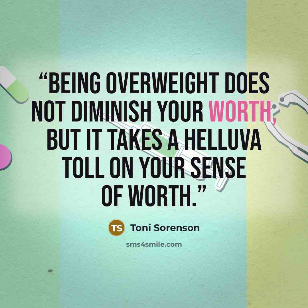 “Being overweight does not diminish your worth, but it takes a helluva toll on your sense of worth.” quote by Toni Sorenson