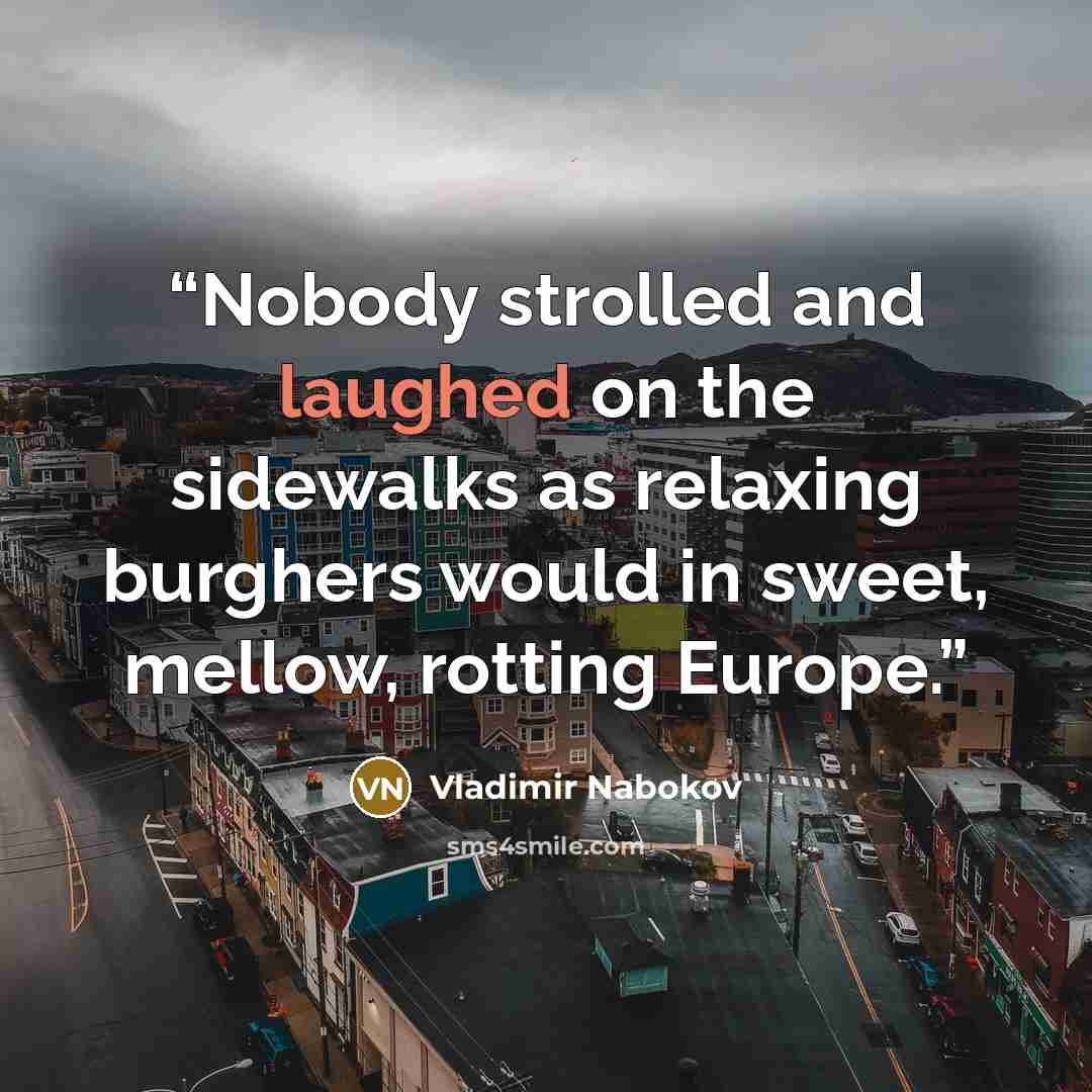 “Nobody strolled and laughed on the sidewalks as relaxing burghers would in sweet, mellow, rotting Europe.” quote by Vladimir Nabokov