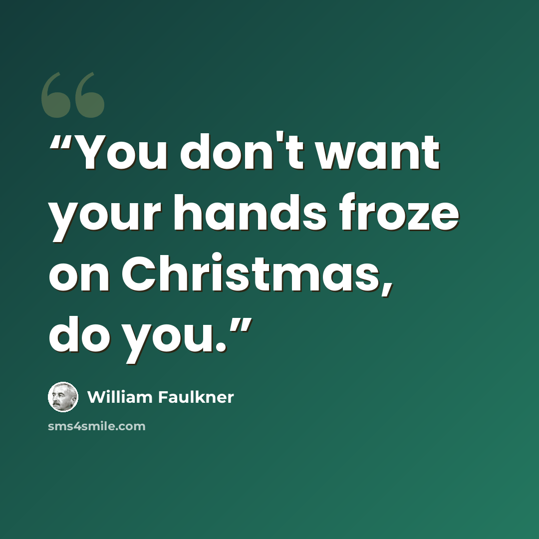“You don't want your hands froze on Christmas, do you.” quote by William Faulkner