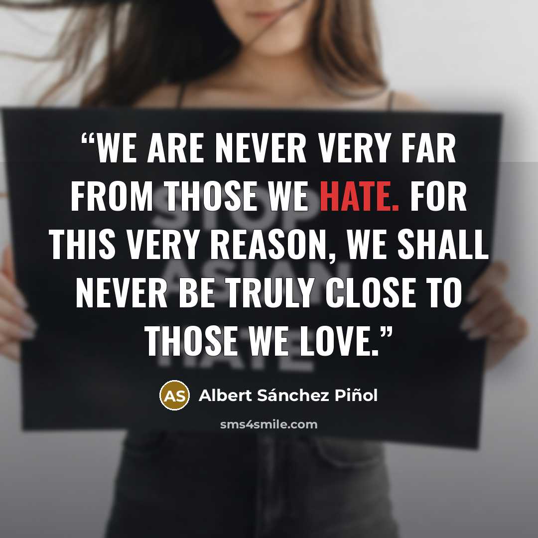 “We are never very far from those we hate. For this very reason, we shall never be truly close to those we love.” quote by Albert Sánchez Piñol