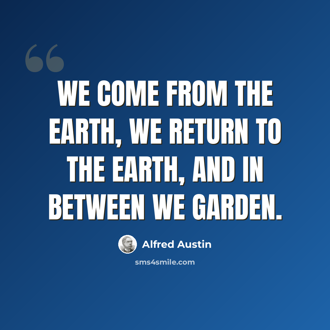 “We come from the earth, we return to the earth, and in between we garden.” quote by Alfred Austin