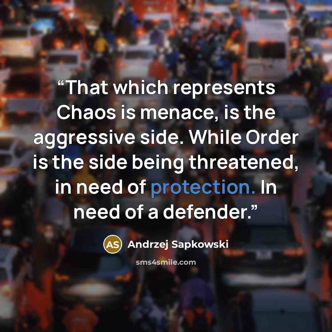 “That which represents Chaos is menace, is the aggressive side. While Order is the side being threatened, in need of protection. In need of a defender.” quote by Andrzej Sapkowski