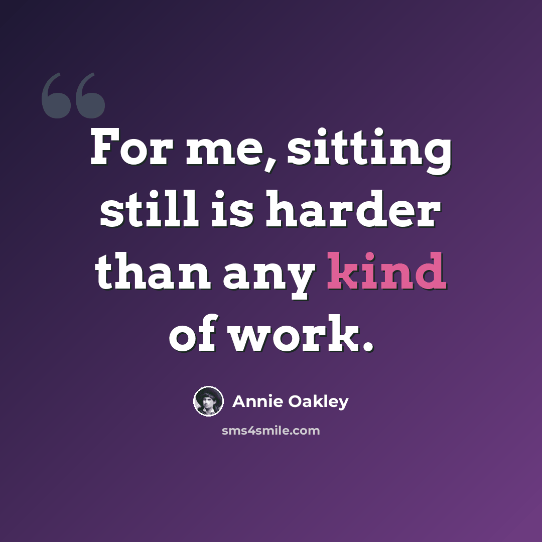 “For me, sitting still is harder than any kind of work.” quote by Annie Oakley