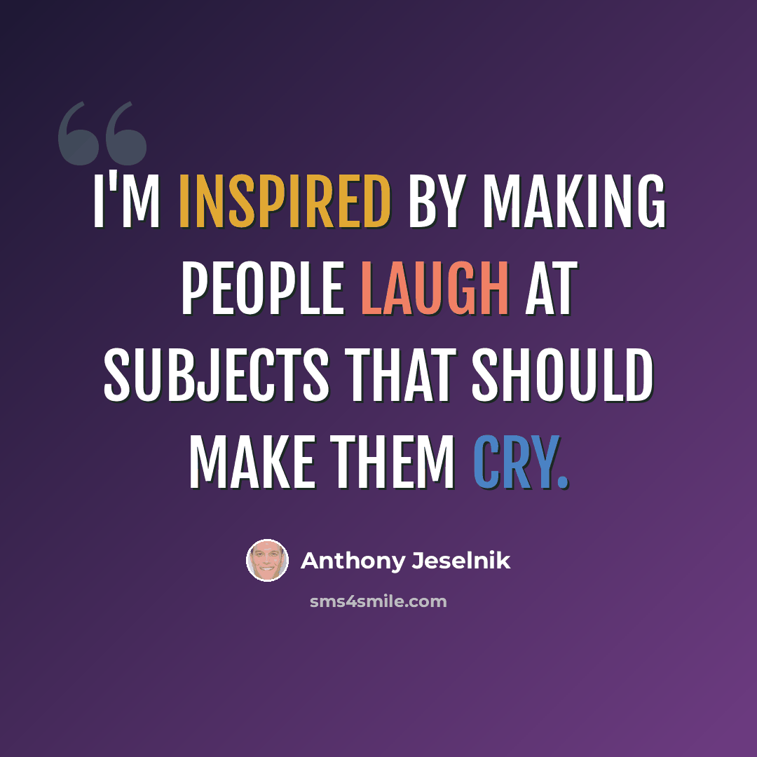 “I'm inspired by making people laugh at subjects that should make them cry.” quote by Anthony Jeselnik