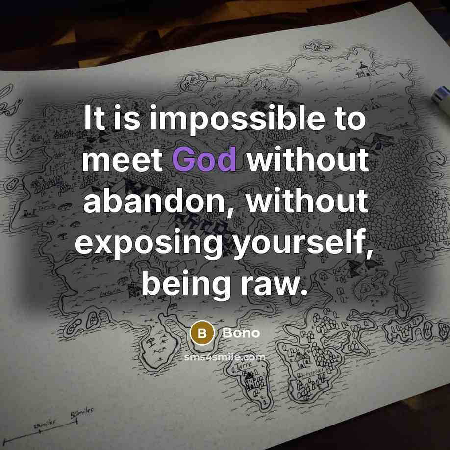“It is impossible to meet God without abandon, without exposing yourself, being raw.” quote by Bono