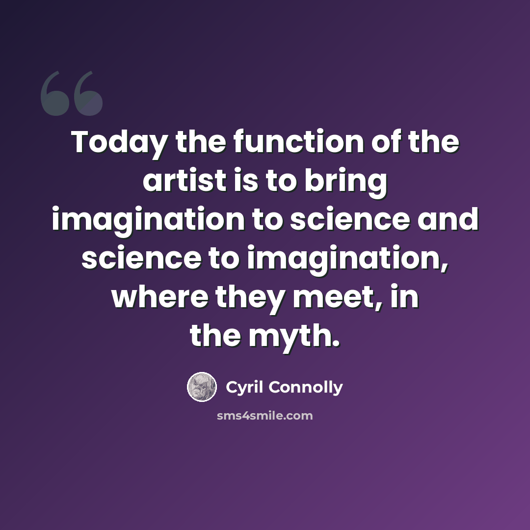 “Today the function of the artist is to bring imagination to science and science to imagination, where they meet, in the myth.” quote by Cyril Connolly