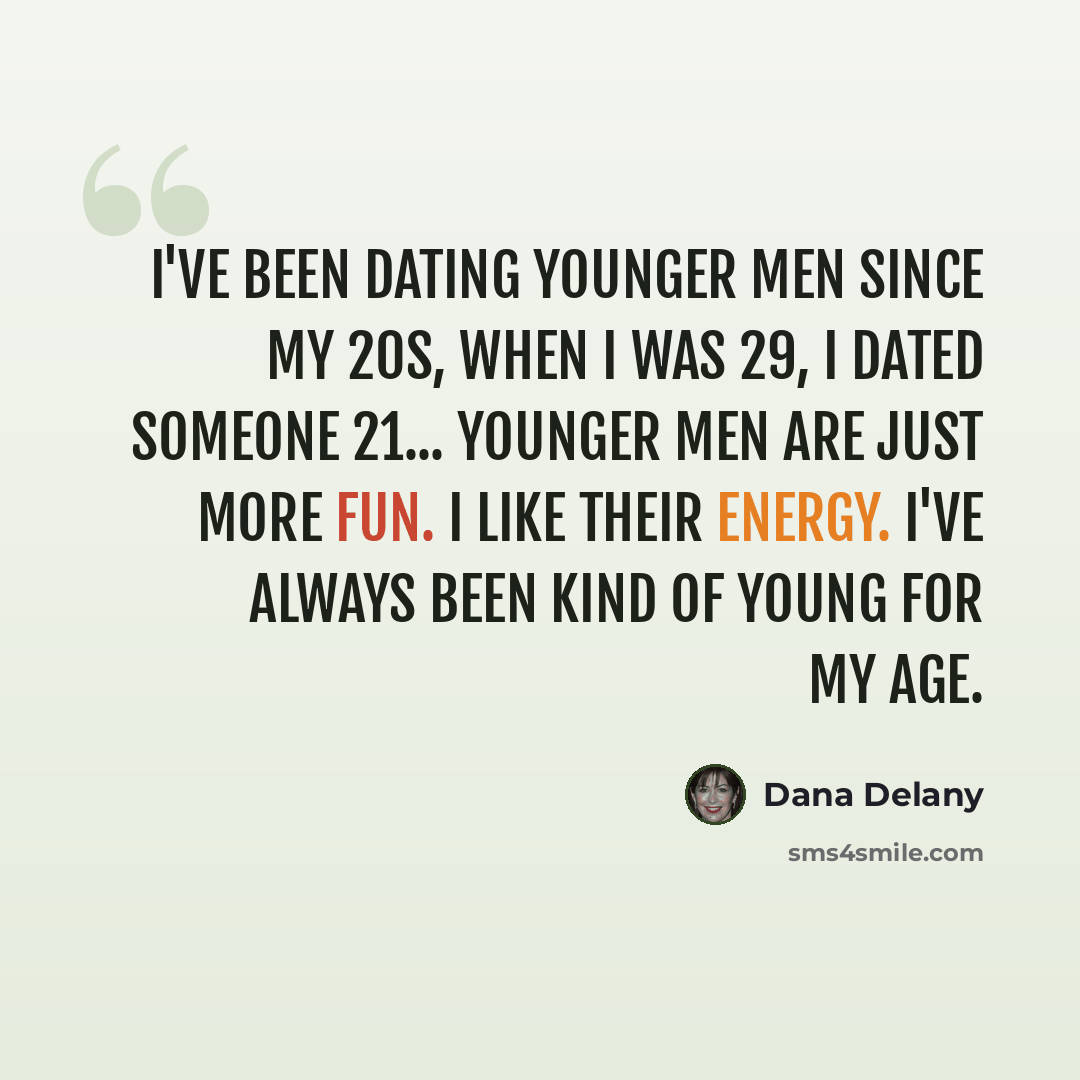 “I've been dating younger men since my 20s, When I was 29, I dated someone 21... younger men are just more fun. I like their energy. I've always been kind of young for my age.” quote by Dana Delany