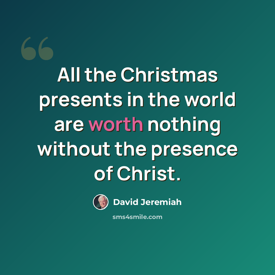 “All the Christmas presents in the world are worth nothing without the presence of Christ.” quote by David Jeremiah