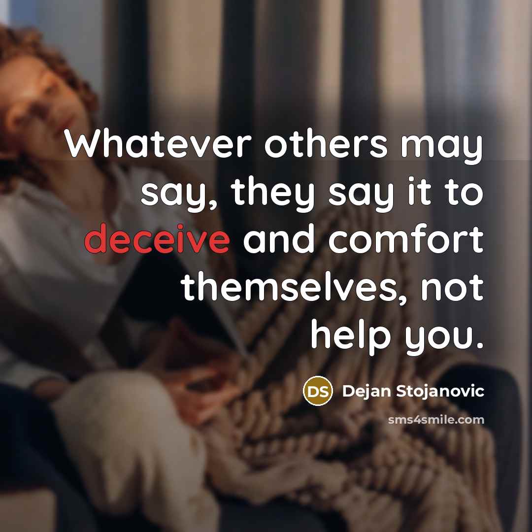 “Whatever others may say, they say it to deceive and comfort themselves, not help you.” quote by Dejan Stojanovic