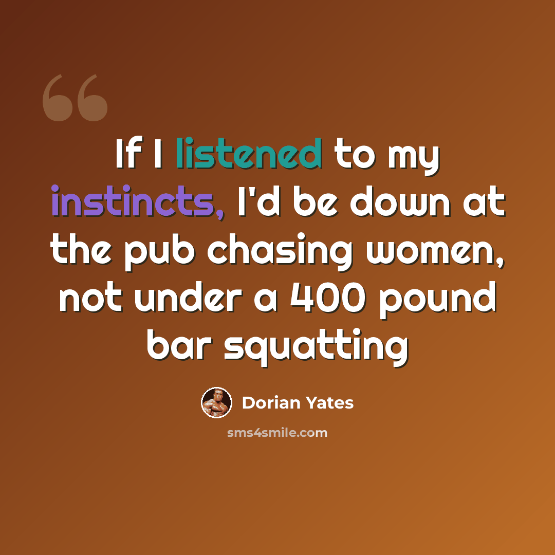 “If I listened to my instincts, I'd be down at the pub chasing women, not under a 400 pound bar squatting” quote by Dorian Yates
