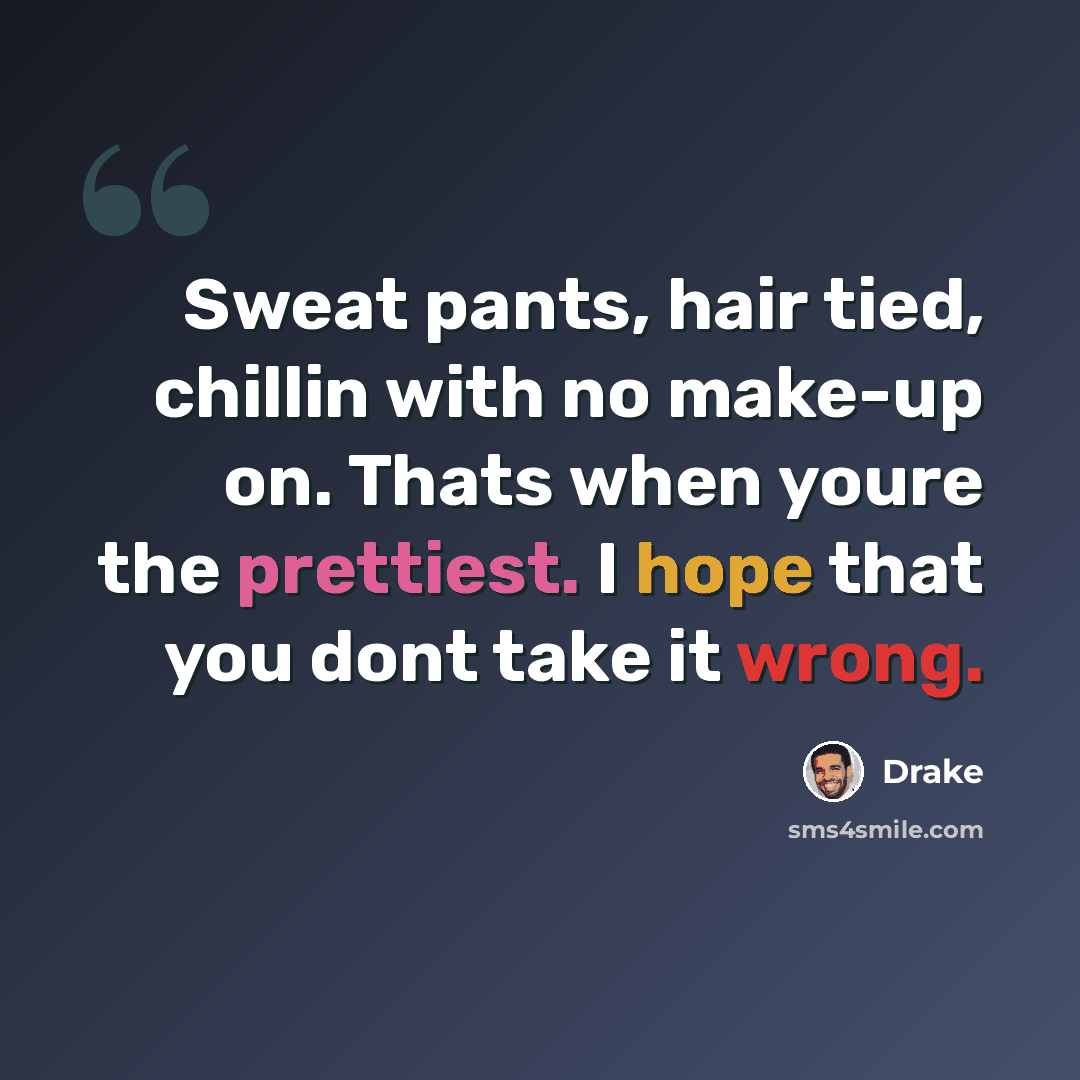 “Sweat pants, hair tied, chillin with no make-up on. Thats when youre the prettiest. I hope that you dont take it wrong.” quote by Drake