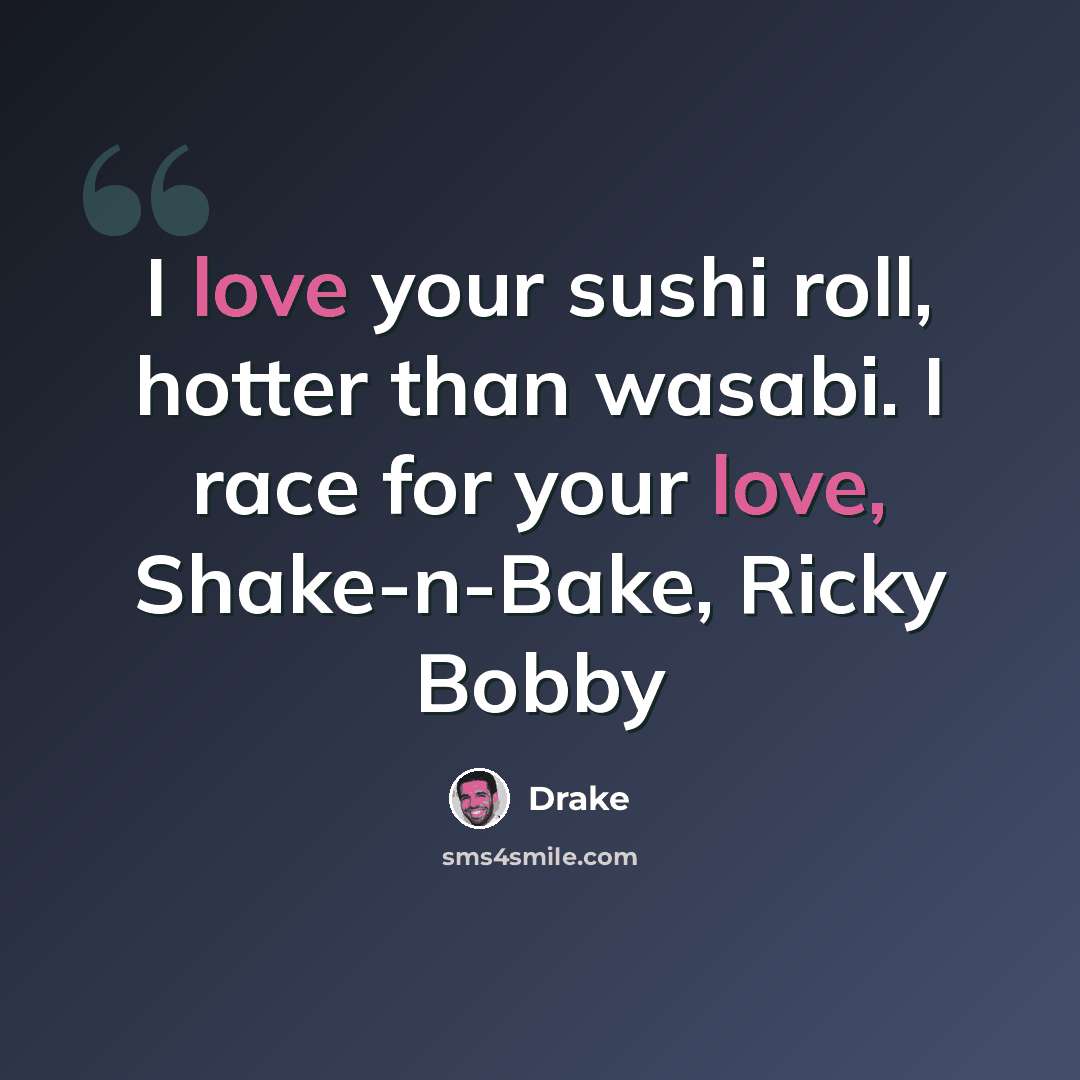 “I love your sushi roll, hotter than wasabi. I race for your love, Shake-n-Bake, Ricky Bobby” quote by Drake